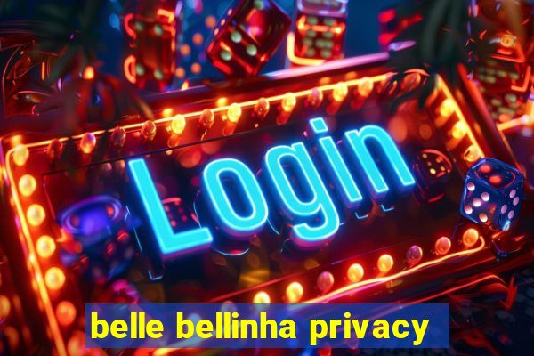 belle bellinha privacy